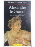 Benoist Mechin - Alexandre le Grand ou le reve depasse (Editia: 1976)
