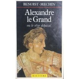 Benoist Mechin - Alexandre le Grand ou le reve depasse (Editia: 1976)