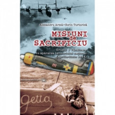 Misiuni de sacrificiu. Grupul 1 Vanatoare in apararea teritoriului national: aprilie-iunie 1944 - Alexandru Arma, Sorin Turturica