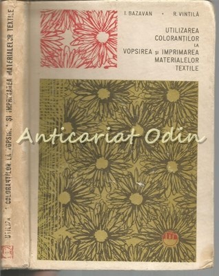 Utilizarea Colorantilor La Vopsirea Si Imprimarea - I. Bazavan -Tiraj: 1050 Exp.