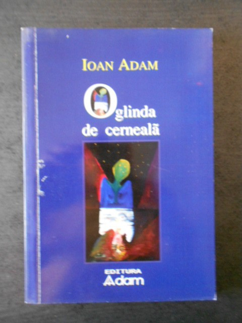 IOAN ADAM - OGLINDA DE CERNEALA * FILE DINTR-UN JURNAL DE TRANZITIE 1991-2005