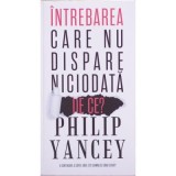 Intrebarea care nu dispare niciodata. De ce? - Philip Yancey