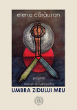 Umbra zidului meu - Paperback brosat - Elena Cărăușan - Școala Ardeleană