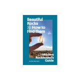 Beautiful Rocks and How to Find Them: A Modern Rockhound's Guide