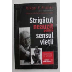 STRIGATUL NEAUZIT PENTRU SENSUL VIETII de VICTOR E . FRANKL , 2018