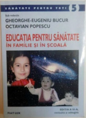 EDUCATIA PENTRU SANATATE IN FAMILIE SI IN SCOALA de GHEORGHE EUGENIU BUCUR , OCTAVIAN POPESCU 2004 , EDITIA A III-A, REVIZUITA SI ADAUGITA foto