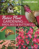 Native Plant Gardening for Birds, Bees &amp; Butterflies: Southern California