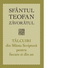 Talcuiri din Sfanta Scriptura pentru fiecare zi din an - Sfantul Teofan Zavoratul, Adrian Tanasescu-Vlas