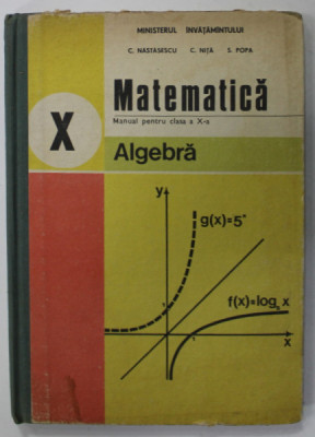 MATEMATICA , MANUAL PENTRU CLASA A - X-A , ALGEBRA de C. NASTASESCU ...S.POPA , 1990 foto