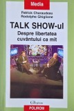 Talk show-ul. Despre libertatea cuvantului ca mit - Patrick Charaudeau, Rodolphe Ghiglione