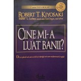 Robert T. Kiyosaki - Cine mi-a luat banii? (Editia: 2007)