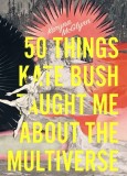 50 Things Kate Bush Taught Me about the Multiverse