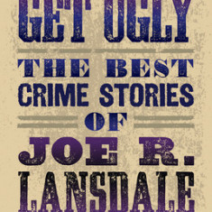 Things Get Ugly: The Best Crime Fiction of Joe R. Lansdale