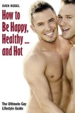 How to Be Happy, Healthy and Hot: The Ultimate Gay Lifestyle Guide