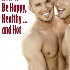 How to Be Happy, Healthy and Hot: The Ultimate Gay Lifestyle Guide