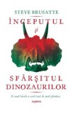 Inceputul si sfarsitul dinozaurilor - Steve Brusatte