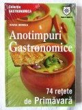 &quot;ANOTIMPURI GASTRONOMICE - 74 Retete de Primavara&quot;, Ioana Irimiea, 2013. Carte noua, in tipla