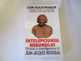 Lion Feuchtwanger - Intelepciunea nebunului. Sfarsitul si transfigurarea lui Jean-Jack Rousseau
