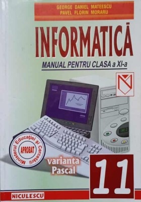 INFORMATICA. VARIANTA PASCAL. MANUAL PENTRU CLASA A XI-A-G.D. MATEESCU, P.F. MORARU-236871 foto
