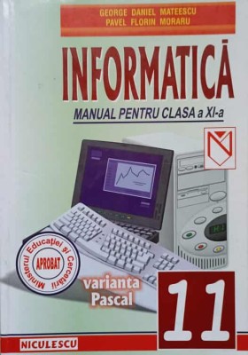 INFORMATICA. VARIANTA PASCAL. MANUAL PENTRU CLASA A XI-A-G.D. MATEESCU, P.F. MORARU foto