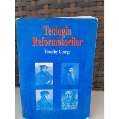 Teologia reformatorilor - Timothy George