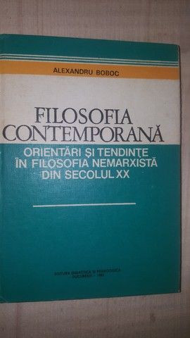 Filosofia contemporana. Orientari si tendinte in filosofia nemarxista din secolul XX- Alexandru Boboc