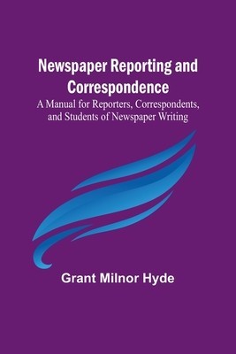 Newspaper Reporting and Correspondence; A Manual for Reporters, Correspondents, and Students of Newspaper Writing foto
