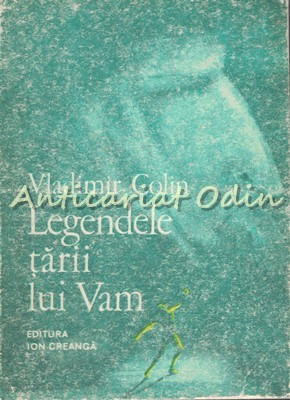 Legendele Tarii Lui Vam. O Mitologie A Omului - Vladimir Colin