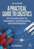 A Practical Guide to Logistics: An Introduction to Transport, Warehousing, Trade and Distribution