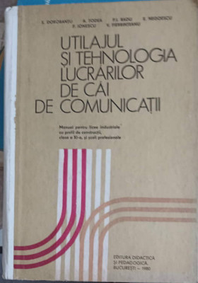 UTILAJUL SI TEHNOLOGIA LUCRARILOR DE CAI DE COMUNICATII. MANUAL PENTRU CLASA A XI-A-S. DOROBANTU, A. TODEA, P.I. foto