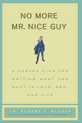 No More Mr Nice Guy: A Proven Plan for Getting What You Want in Love, Sex, and Life