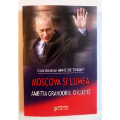 MOSCOVA SI LUMEA , AMBITIA GRANDORII , O ILUZIE ? ,volum coordonat de ANNE DE TINGUY , 2008