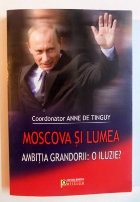 MOSCOVA SI LUMEA , AMBITIA GRANDORII , O ILUZIE ? ,volum coordonat de ANNE DE TINGUY , 2008 foto