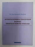 ANTROPOCENTRISM SI TEOCENTRISM IN OPERA PARINTELUI DUMITRU STANILOAE de Pr. IOAN LEONARDO ATUDOREI , 2014