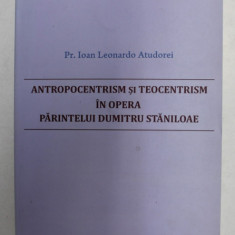 ANTROPOCENTRISM SI TEOCENTRISM IN OPERA PARINTELUI DUMITRU STANILOAE de Pr. IOAN LEONARDO ATUDOREI , 2014