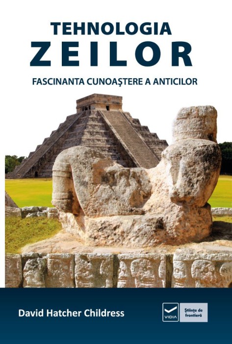 David Hatcher Childress - Tehnologia zeilor. Fascinanta cunoaștere a anticilor