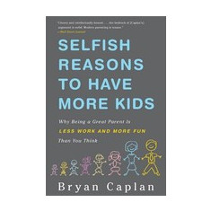 Selfish Reasons to Have More Kids: Why Being a Great Parent Is Less Work and More Fun Than You Think