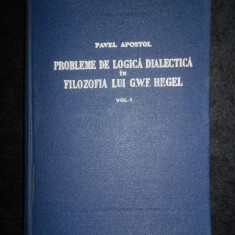 Pavel Apostol - Probleme de logica dialectica in filosofia lui Hegel. volumul 1