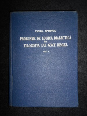Pavel Apostol - Probleme de logica dialectica in filosofia lui Hegel. volumul 1 foto