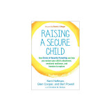 Raising a Secure Child: How Circle of Security Parenting Can Help You Nurture Your Child&#039;s Attachment, Emotional Resilience, and Freedom to Ex