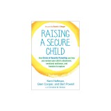 Raising a Secure Child: How Circle of Security Parenting Can Help You Nurture Your Child&#039;s Attachment, Emotional Resilience, and Freedom to Ex