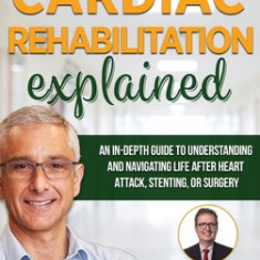 Cardiac Rehabilitation Explained: An in-Depth Guide to Understanding and Navigating Life after Heart Attack, Stenting, or Surgery