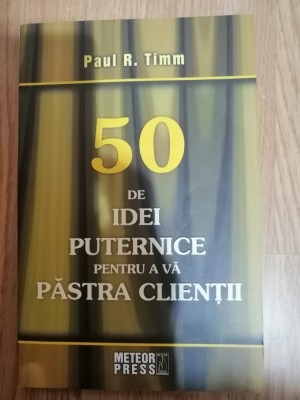 50 de idei puternice pentru a va pastra clientii - Autor: Paul R. Timm, 2008 foto