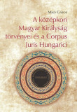 A k&ouml;z&eacute;pkori Magyar Kir&aacute;lys&aacute;g t&ouml;rv&eacute;nyei &eacute;s a Corpus Juris Hungarici - Mik&oacute; G&aacute;bor