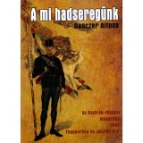 A mi hadsereg&uuml;nk - Az Osztr&aacute;k- Magyar monarchia n&eacute;pei Fegyverben &eacute;s z&aacute;szl&oacute;k alatt - Danczer Alfons