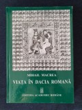 Viata in Dacia Romana - Mihail Macrea, Ed. Academiei Romane, 2007, Cartonata, Bibliofilie