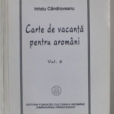 CARTE DE VACANTA PENTRU AROMANI , VOLUMUL II de HRISTU CANDROVEANU , 2022