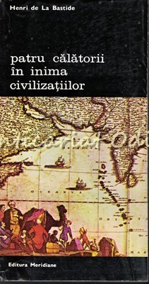 Patru Calatorii In Inima Civilizatiilor - Henri De La Bastide