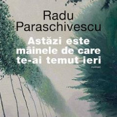 Astazi este mainele de care te-ai temut ieri - Radu Paraschivescu