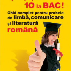 Si tu poti lua 10 la BAC! Ghid complet pentru probele de limba, comunicare si literatura romana